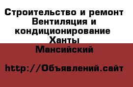 Строительство и ремонт Вентиляция и кондиционирование. Ханты-Мансийский